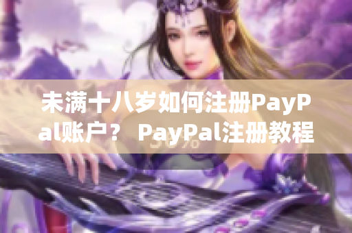 未满十八岁如何注册PayPal账户？ PayPal注册教程