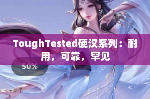 ToughTested硬汉系列：耐用，可靠，罕见