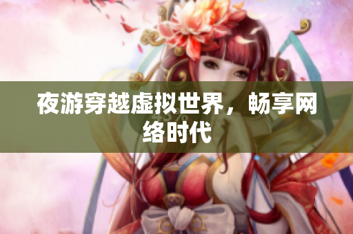 夜游穿越虚拟世界，畅享网络时代