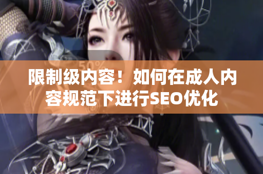 限制级内容！如何在成人内容规范下进行SEO优化