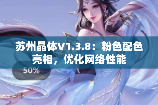 苏州晶体V1.3.8：粉色配色亮相，优化网络性能