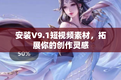 安装V9.1短视频素材，拓展你的创作灵感