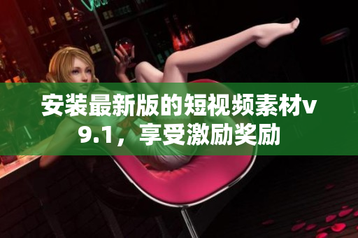 安装最新版的短视频素材v9.1，享受激励奖励