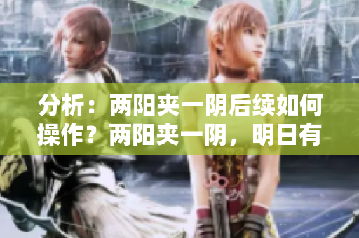 分析：两阳夹一阴后续如何操作？两阳夹一阴，明日有望反弹。