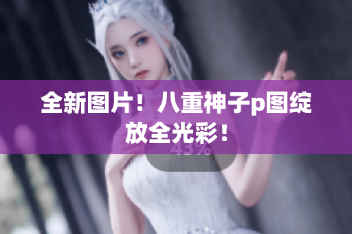 全新图片！八重神子p图绽放全光彩！