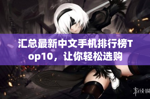 汇总最新中文手机排行榜Top10，让你轻松选购