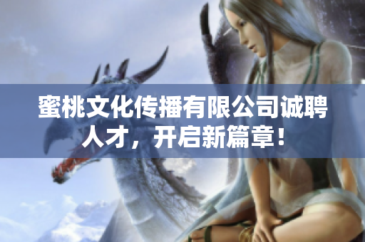 蜜桃文化传播有限公司诚聘人才，开启新篇章！