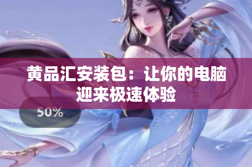 黄品汇安装包：让你的电脑迎来极速体验