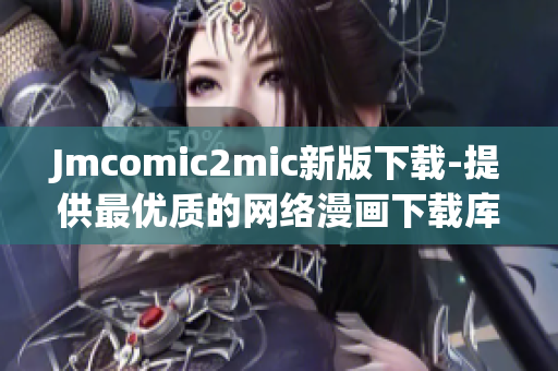 Jmcomic2mic新版下载-提供最优质的网络漫画下载库