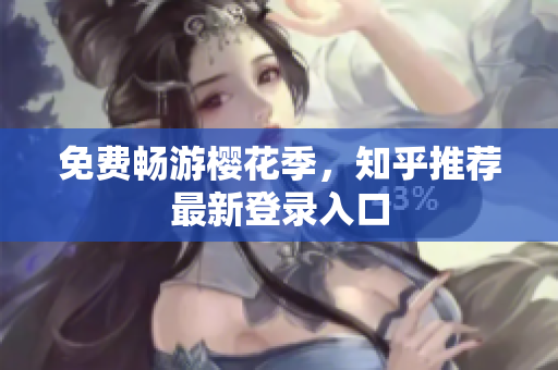 免费畅游樱花季，知乎推荐最新登录入口