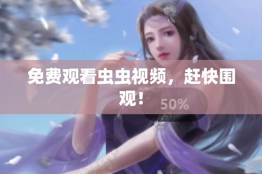 免费观看虫虫视频，赶快围观！