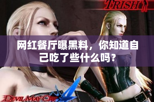 网红餐厅曝黑料，你知道自己吃了些什么吗？