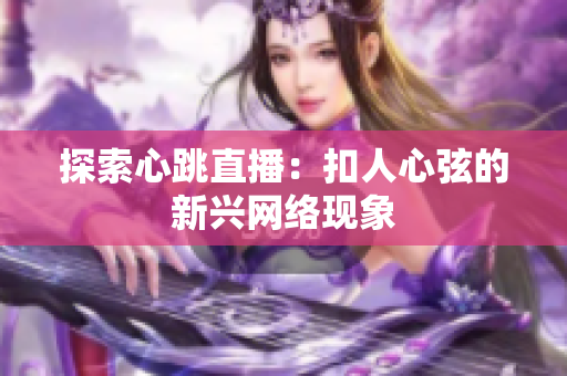 探索心跳直播：扣人心弦的新兴网络现象