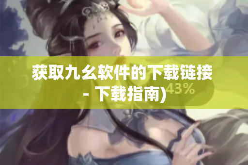 获取九幺软件的下载链接 - 下载指南)