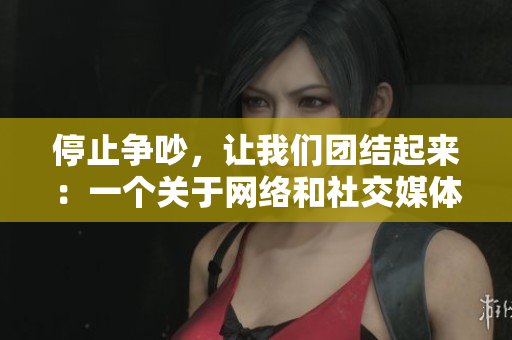 停止争吵，让我们团结起来：一个关于网络和社交媒体的文章
