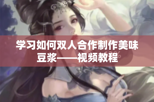 学习如何双人合作制作美味豆浆——视频教程