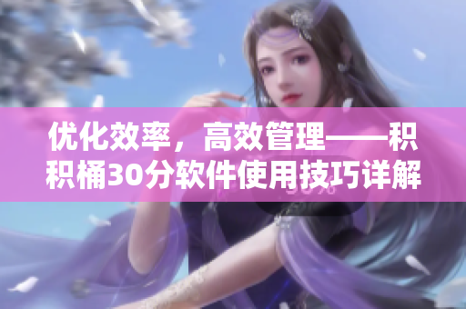 优化效率，高效管理——积积桶30分软件使用技巧详解