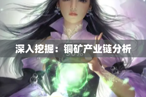深入挖掘：铜矿产业链分析