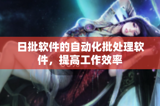 日批软件的自动化批处理软件，提高工作效率