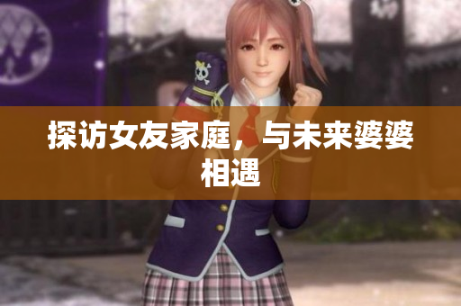 探访女友家庭，与未来婆婆相遇