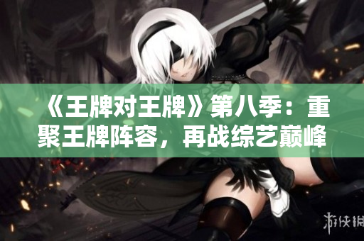 《王牌对王牌》第八季：重聚王牌阵容，再战综艺巅峰