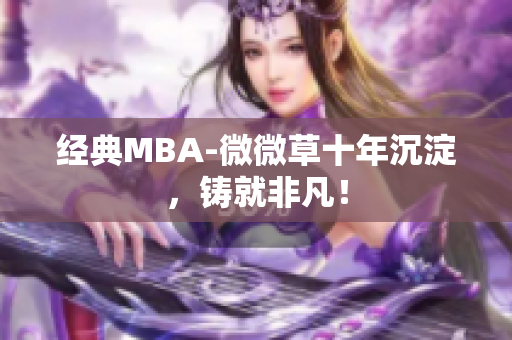 经典MBA-微微草十年沉淀，铸就非凡！