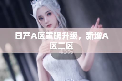 日产A区重磅升级，新增A区二区