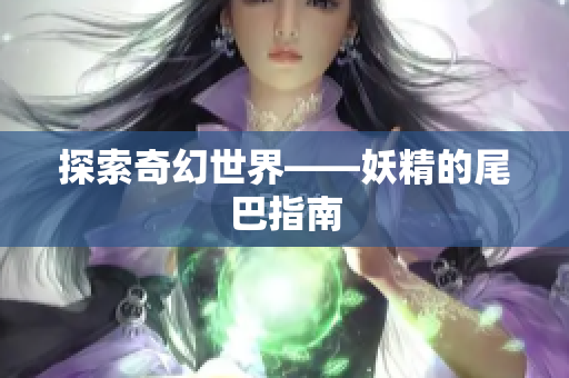 探索奇幻世界——妖精的尾巴指南