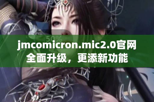 jmcomicron.mic2.0官网全面升级，更添新功能