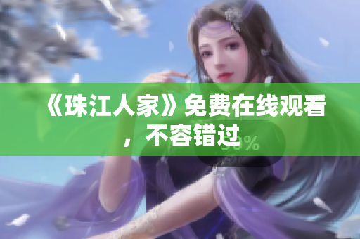 《珠江人家》免费在线观看，不容错过