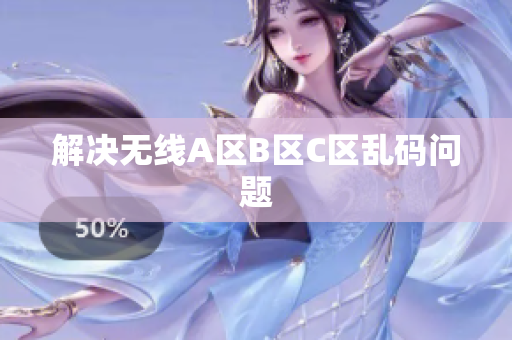 解决无线A区B区C区乱码问题