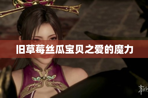 旧草莓丝瓜宝贝之爱的魔力