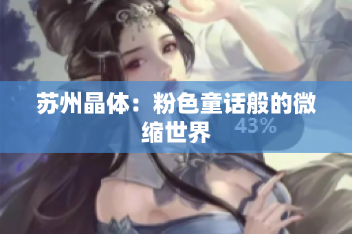 苏州晶体：粉色童话般的微缩世界