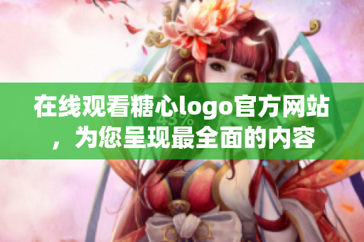 在线观看糖心logo官方网站，为您呈现最全面的内容