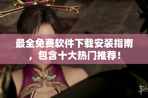 最全免费软件下载安装指南，包含十大热门推荐！
