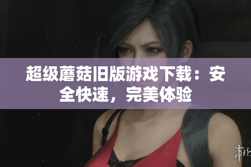 超级蘑菇旧版游戏下载：安全快速，完美体验