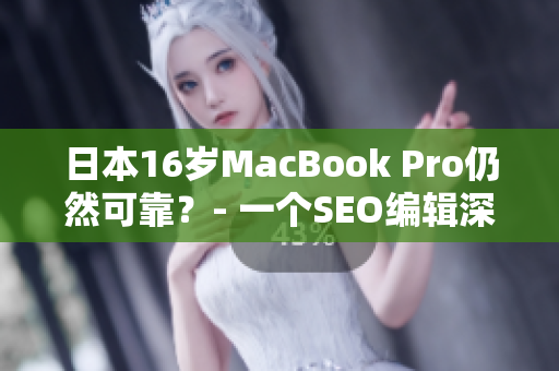 日本16岁MacBook Pro仍然可靠？- 一个SEO编辑深挖