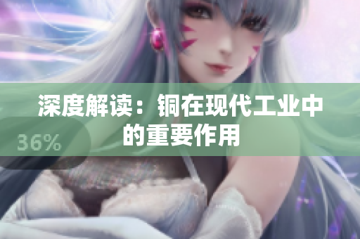 深度解读：铜在现代工业中的重要作用