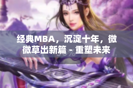 经典MBA，沉淀十年，微微草出新篇 - 重塑未来