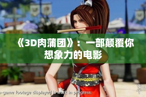 《3D肉蒲团》：一部颠覆你想象力的电影