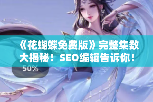 《花蝴蝶免费版》完整集数大揭秘！SEO编辑告诉你！