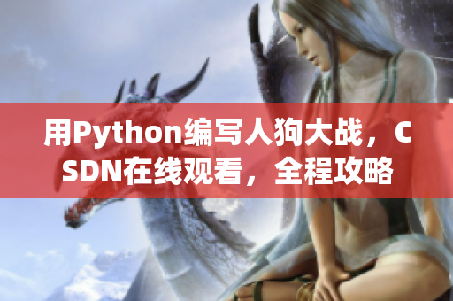 用Python编写人狗大战，CSDN在线观看，全程攻略