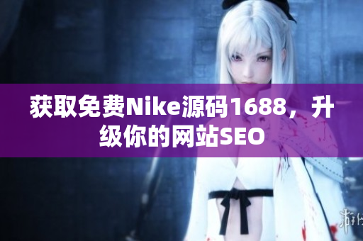 获取免费Nike源码1688，升级你的网站SEO