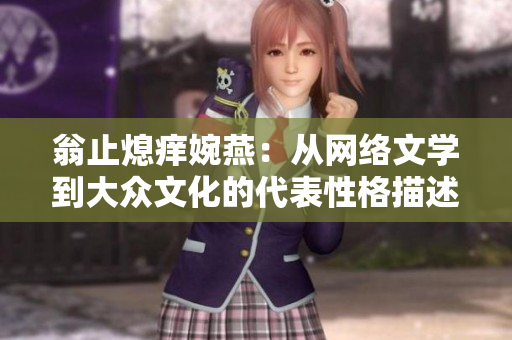 翁止熄痒婉燕：从网络文学到大众文化的代表性格描述
