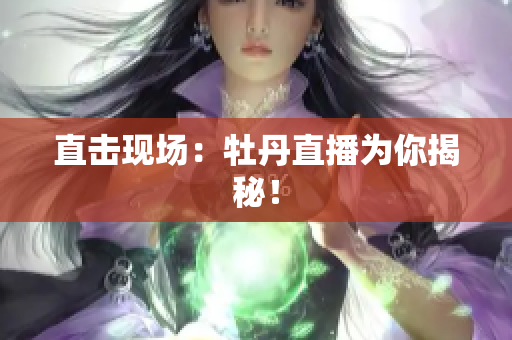 直击现场：牡丹直播为你揭秘！