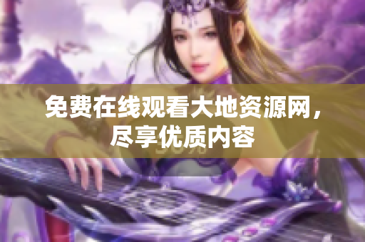 免费在线观看大地资源网，尽享优质内容