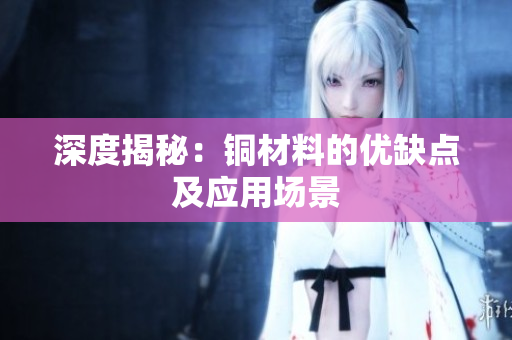 深度揭秘：铜材料的优缺点及应用场景