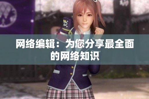 网络编辑：为您分享最全面的网络知识