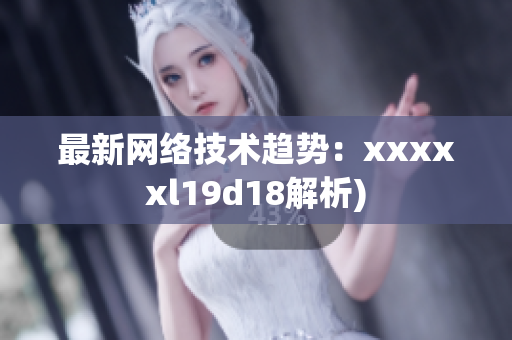最新网络技术趋势：xxxxxl19d18解析)