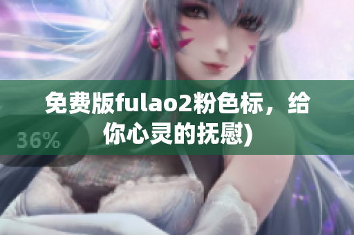 免费版fulao2粉色标，给你心灵的抚慰)